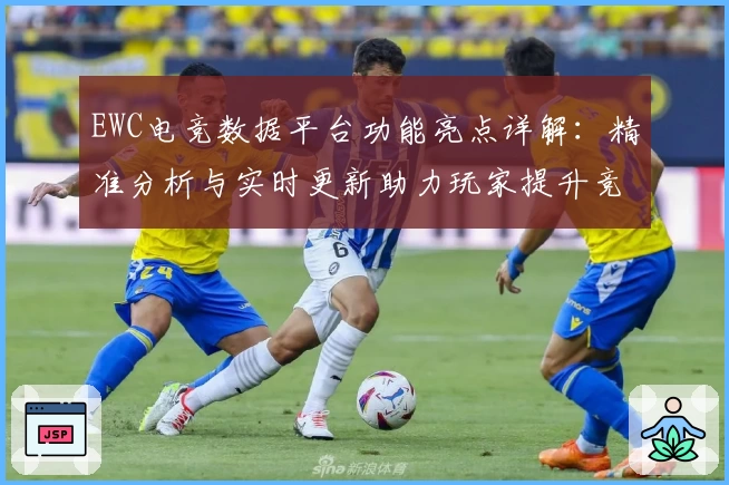 EWC电竞数据平台功能亮点详解：精准分析与实时更新助力玩家提升竞技水平